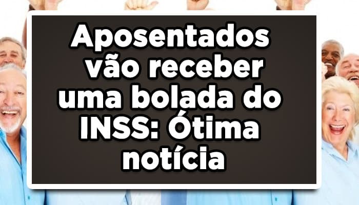 Aposentados vão receber uma bolada do INSS: Ótima notícia