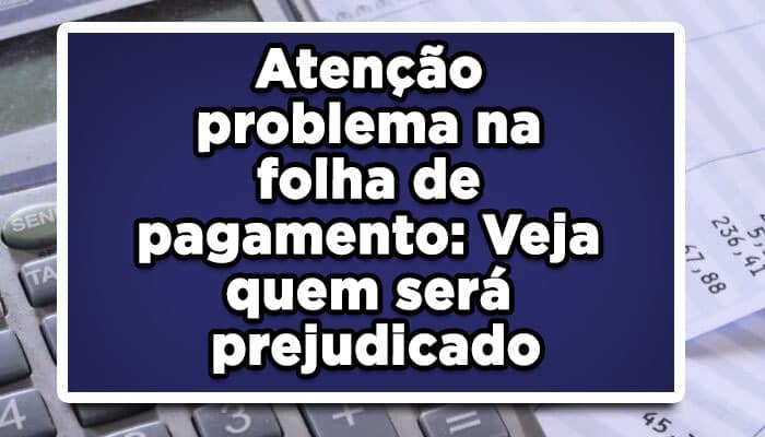 Atenção aposentados tem problema na folha de pagamento: Veja quem será prejudicado
