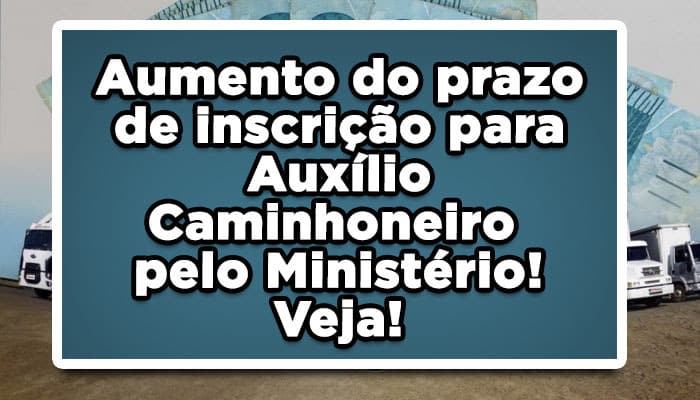 Ministério do Trabalho e Previdência aumenta prazo de inscrição para Auxílio Caminhoneiro