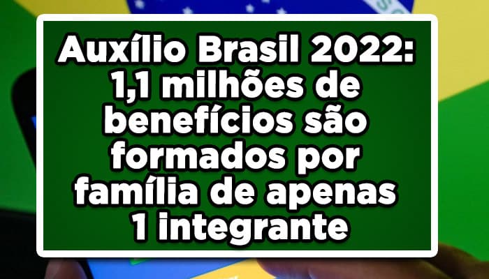 Auxílio Brasil 2022: 1,1 milhões de benefícios são formados por família de apenas 1 integrante; entenda