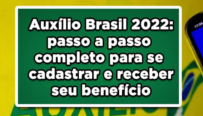 Auxílio Brasil 2022: passo a passo completo para se cadastrar e receber seu benefício