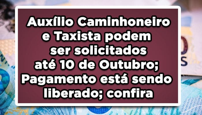 Auxílio Caminhoneiro e Taxista podem ser solicitados até 10 de Outubro; Pagamento está sendo liberado; confira