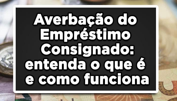 Averbação do Empréstimo Consignado: entenda o que é e como funciona