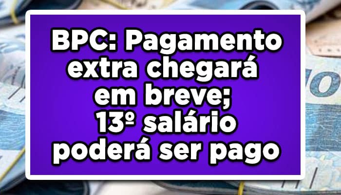 Pagamento extra chegará em breve; 13º salário para BPC