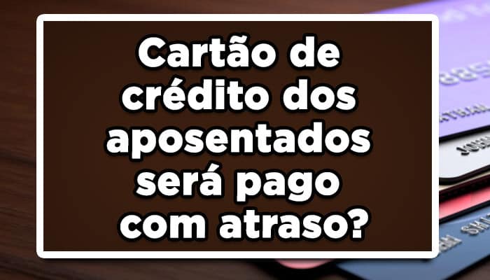 novo cartão benefício INSS Cartão de crédito dos aposentados será pago com atraso?