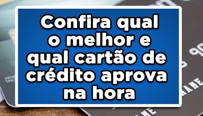 Confira qual o melhor e qual cartão de credito aprova na hora