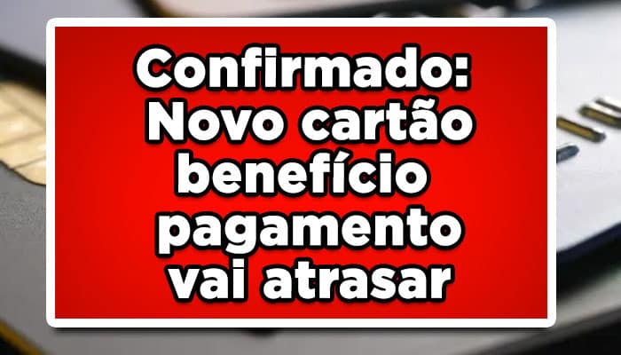 Confirmado: Novo cartão benefício pagamento vai atrasar
