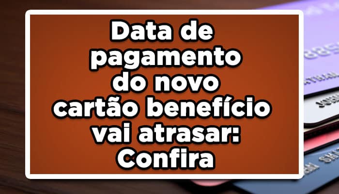 Data de pagamento do novo cartão benefício vai atrasar: Confira