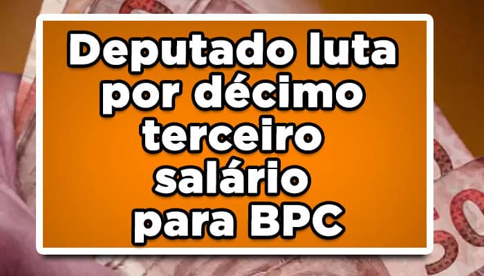 Deputado luta por décimo terceiro salário para BPC; entenda