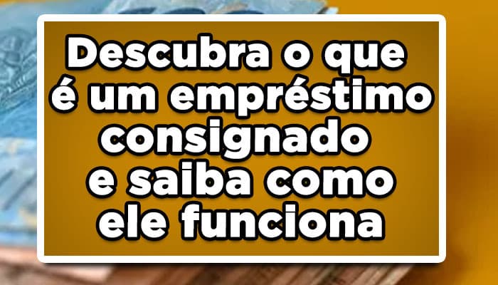Descubra o que é um empréstimo consignado e saiba como ele funciona