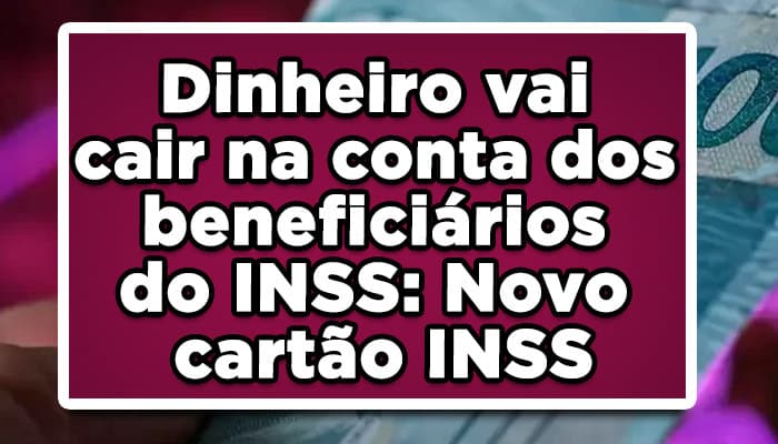 Dinheiro vai cair na conta dos beneficiários do INSS: Novo cartão INSS