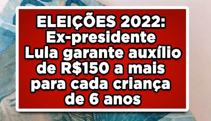ELEIÇÕES 2022: Ex-presidente Lula garante auxílio de R$150 a mais para cada criança de 6 anos