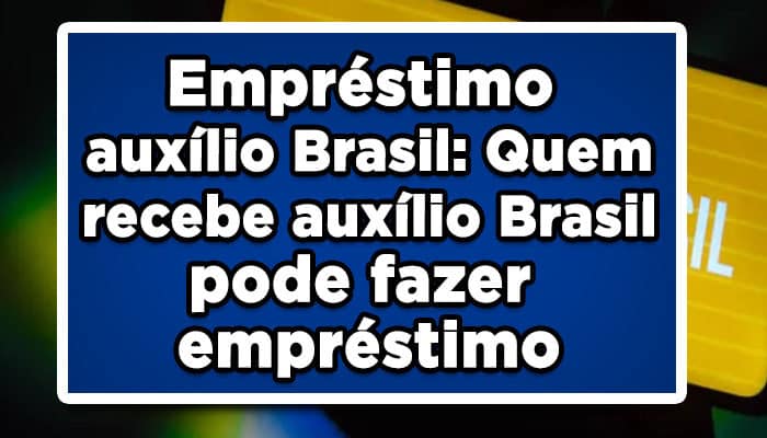 Empréstimo auxílio Brasil: Quem recebe auxílio Brasil pode fazer empréstimo