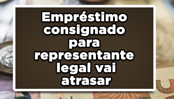 Empréstimo consignado para representante legal vai atrasar