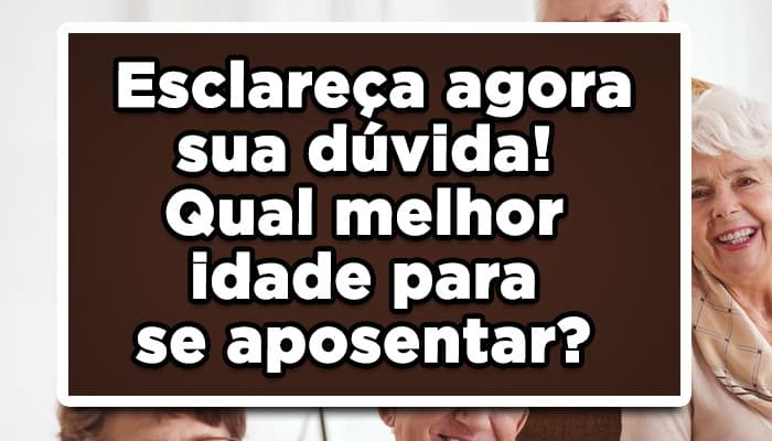 Esclareça agora sua dúvida! Qual melhor idade para se aposentar?