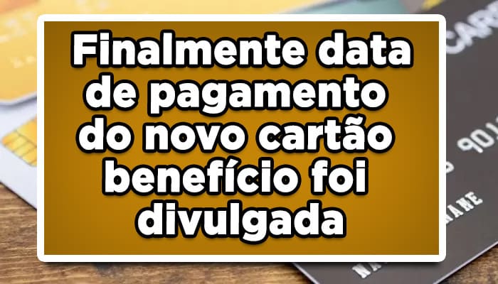 Finalmente data de pagamento do novo cartão benefício foi divulgada