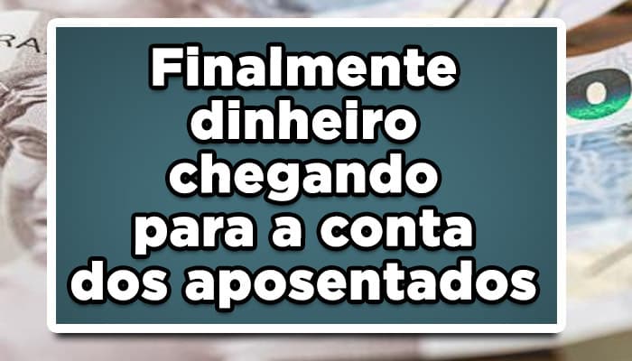 Finalmente dinheiro chegando para a conta dos aposentados