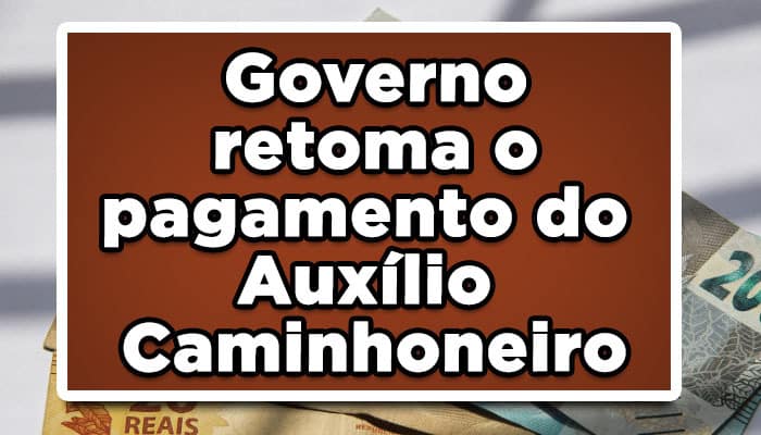 Governo retoma o pagamento do Auxílio Caminhoneiro; veja quando recebe