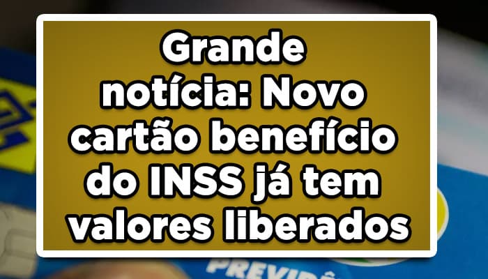 Grande notícia: Novo cartão benefício do INSS já tem valores liberados