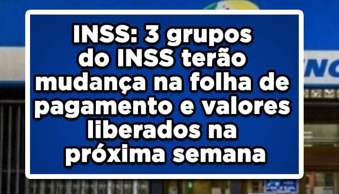 INSS: 3 grupos do INSS terão mudança na folha de pagamento e valores liberados na próxima semana