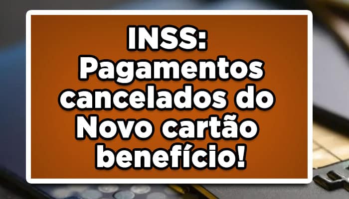 INSS: Pagamentos cancelados do Novo cartão benefício! Saiba o motivo