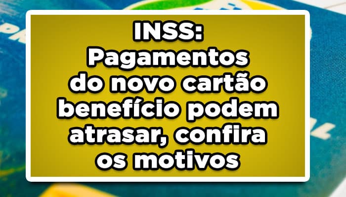 INSS: Pagamentos do novo cartão benefício podem atrasar, confira os motivos
