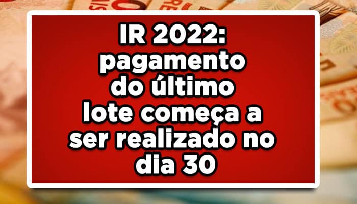 IR 2022: pagamento do último lote começa a ser realizado no dia 30