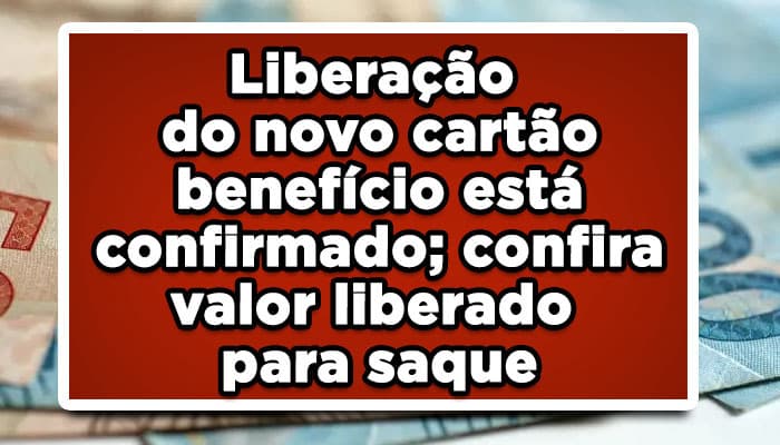 Liberação do novo cartão benefício está confirmado; confira valor liberado para saque