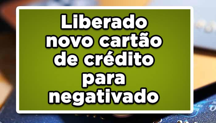 Liberado novo cartão de crédito para negativado