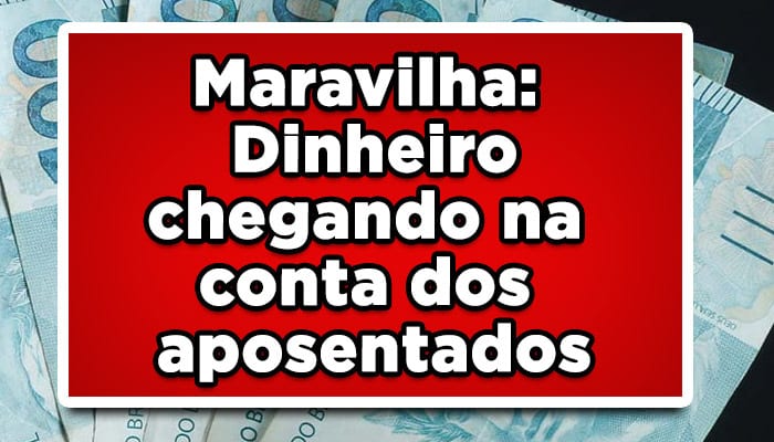Maravilha: Dinheiro chegando na conta dos aposentados