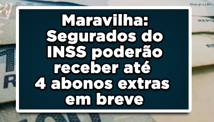 Maravilha: Segurados do INSS poderão receber até 4 abonos extras em breve
