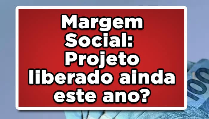 Margem Social: Projeto liberado ainda este ano?