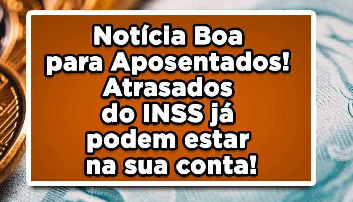 Notícia Boa para Aposentados! Atrasados do INSS já podem estar na sua conta!