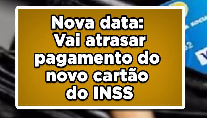 Nova data: Vai atrasar pagamento do novo cartão do INSS