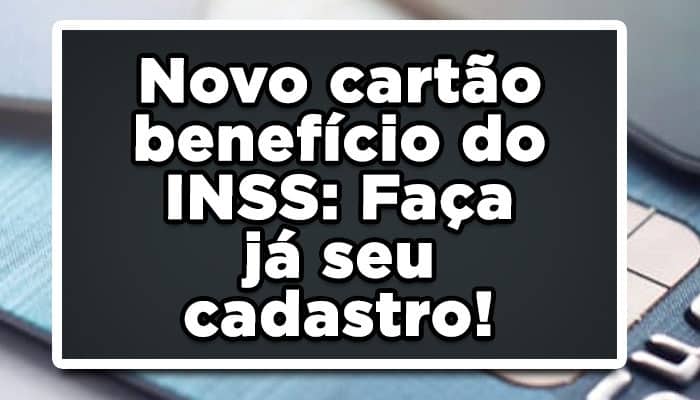 Novo cartão benefício do INSS: Faça já seu cadastro!