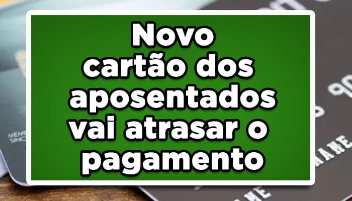 Novo cartão dos aposentados vai atrasar o pagamento