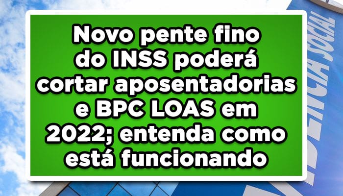 Novo pente fino do INSS poderá cortar aposentadorias e BPC LOAS em 2022; entenda como está funcionando