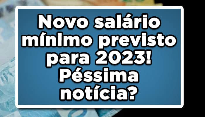Novo salário mínimo previsto para 2023! Péssima notícia?