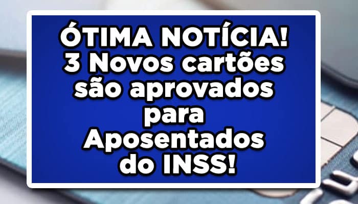 ÓTIMA NOTÍCIA! 3 Novos cartões são aprovados para Aposentados do INSS; confira valores disponíveis para saque