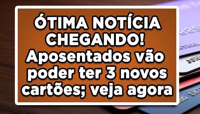 ÓTIMA NOTÍCIA CHEGANDO! Aposentados vão poder ter 3 novos cartões; veja agora