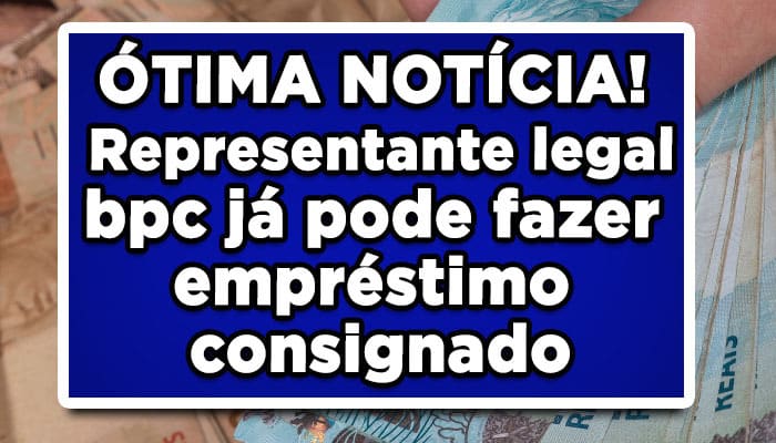 ÓTIMA NOTÍCIA! Representante legal bpc já pode fazer empréstimo consignado