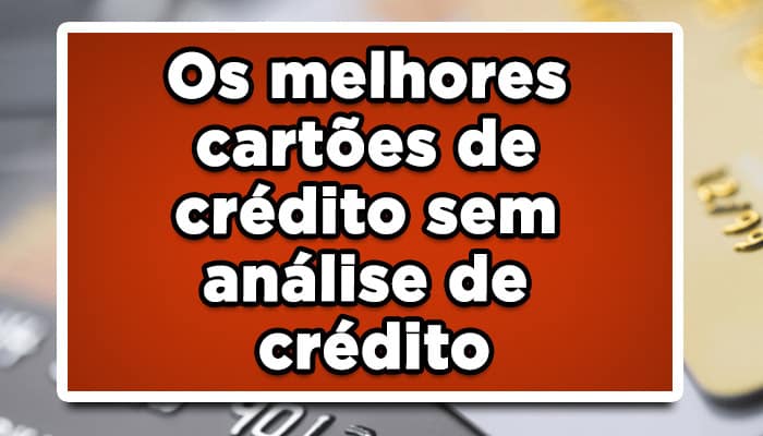 Os melhores cartões de crédito sem análise de crédito!
