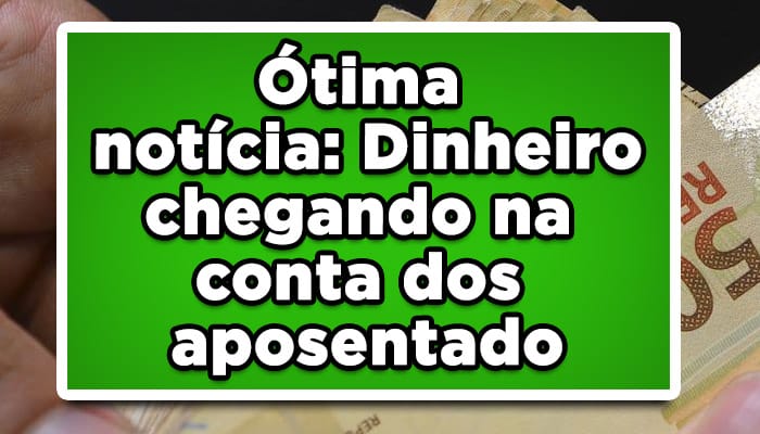 Ótima notícia: Dinheiro chegando na conta dos aposentados