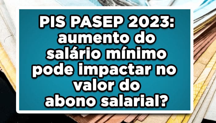 PIS PASEP 2023: aumento do salário mínimo pode impactar no valor do abono salarial? Entenda