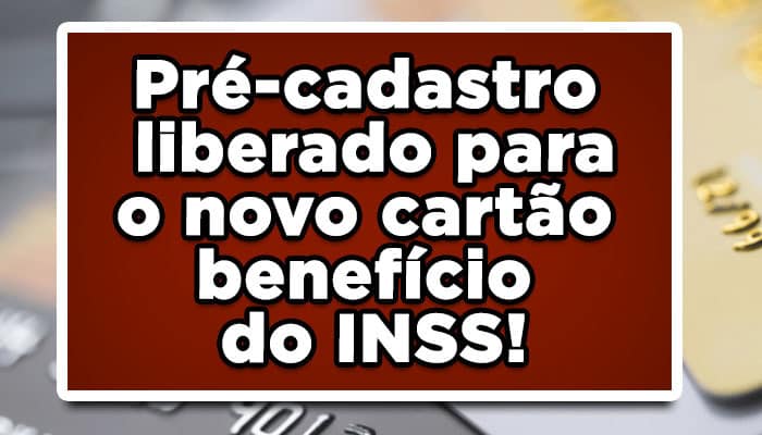 Pré-cadastro liberado para o novo cartão benefício do INSS!