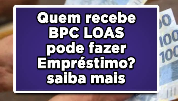 Quem recebe BPC LOAS pode fazer empréstimo? saiba mais