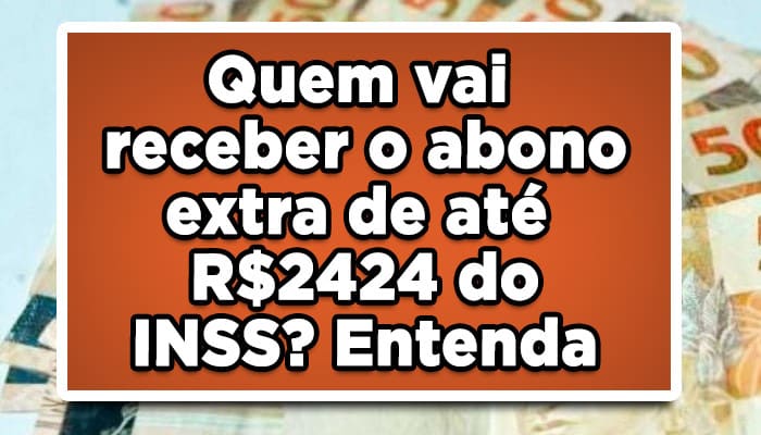 Quem vai receber o abono extra de até R$2424 do INSS? Entenda