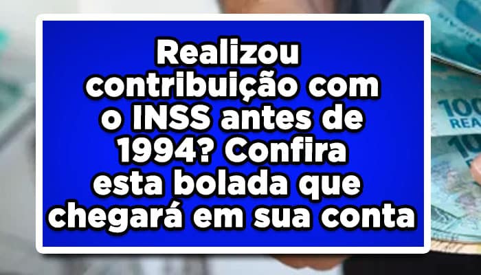 Realizou contribuição com o INSS antes de 1994? Confira esta bolada que chegará em sua conta