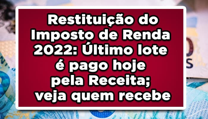 Restituição do Imposto de Renda 2022: Último lote é pago hoje pela Receita; veja quem recebe