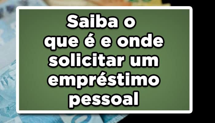 Saiba o que é e onde solicitar um empréstimo pessoal